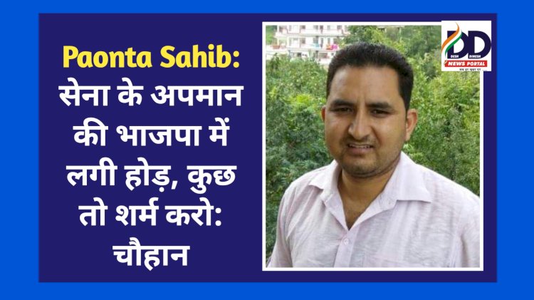 Paonta Sahib: सेना के अपमान की भाजपा में लगी होड़, कुछ तो शर्म करो: चौहान ddnewsportal.com