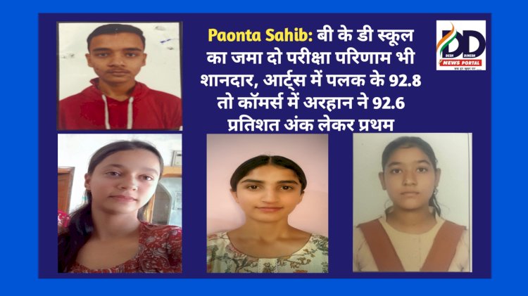 Paonta Sahib: बी के डी स्कूल का जमा दो परीक्षा परिणाम भी शानदार, आर्ट्स में पलक के 92.8 तो कॉमर्स में अरहान ने 92.6 प्रतिशत अंक लेकर प्रथम ddnewsportal.com