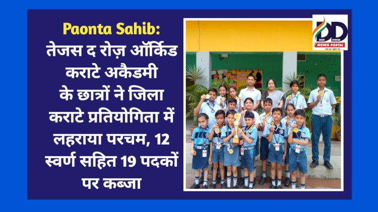 Paonta Sahib: तेजस द रोज़ ऑर्किड कराटे अकैडमी के छात्रों ने जिला कराटे प्रतियोगिता में लहराया परचम, 12 स्वर्ण सहित 19 पदकों पर कब्जा ddnewsportal.com