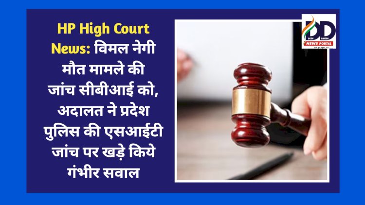 HP High Court News: विमल नेगी मौत मामले की जांच सीबीआई को, अदालत ने प्रदेश पुलिस की एसआईटी जांच पर खड़े किये गंभीर सवाल ddnewsportal.com