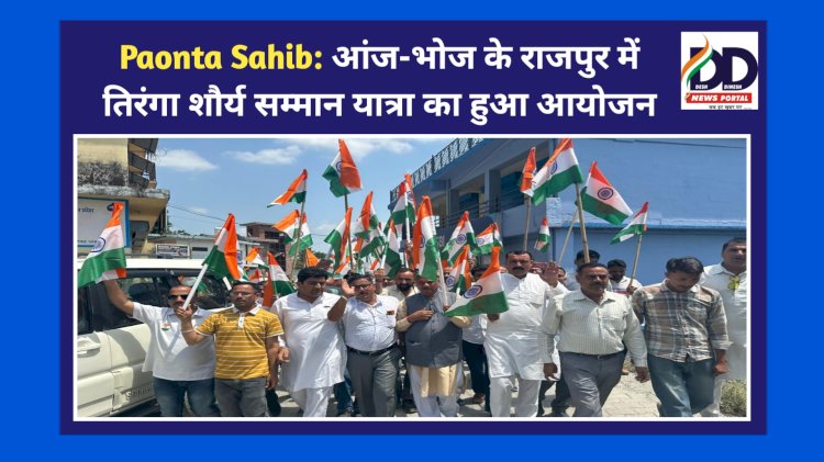 Paonta Sahib: आंज-भोज के राजपुर में तिरंगा शौर्य सम्मान यात्रा का हुआ आयोजन ddnewsportal.com