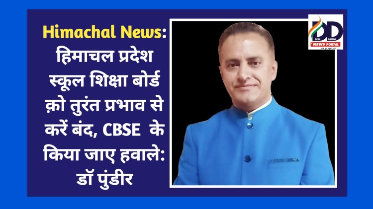 Himachal News: हिमाचल प्रदेश स्कूल शिक्षा बोर्ड को तुरंत प्रभाव से करें बंद, CBSE के किया जाए हवाले: डाॅ पुंडीर ddnewsportal.com