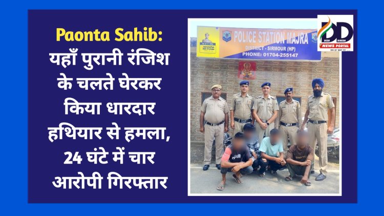 Paonta Sahib: यहाँ पुरानी रंजिश के चलते घेरकर किया धारदार हथियार से हमला, 24 घंटे में चार आरोपी गिरफ्तार ddnewsportal.com