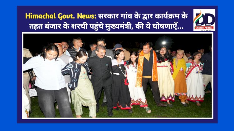 Himachal Govt. News: सरकार गांव के द्वार कार्यक्रम के तहत बंजार के शरची पहुंचे मुख्यमंत्री, की ये घोषणाएँ... ddnewsportal.com