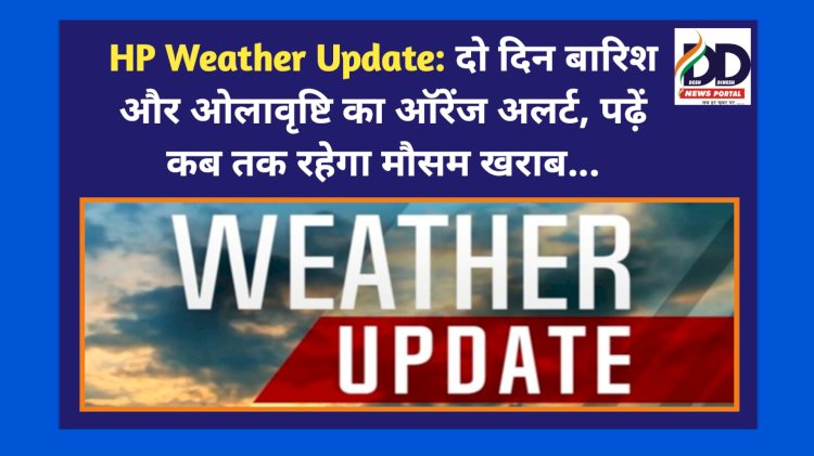 HP Weather Update: दो दिन बारिश और ओलावृष्टि का ऑरेंज अलर्ट, पढ़ें कब तक रहेगा मौसम खराब... ddnewsportal.com