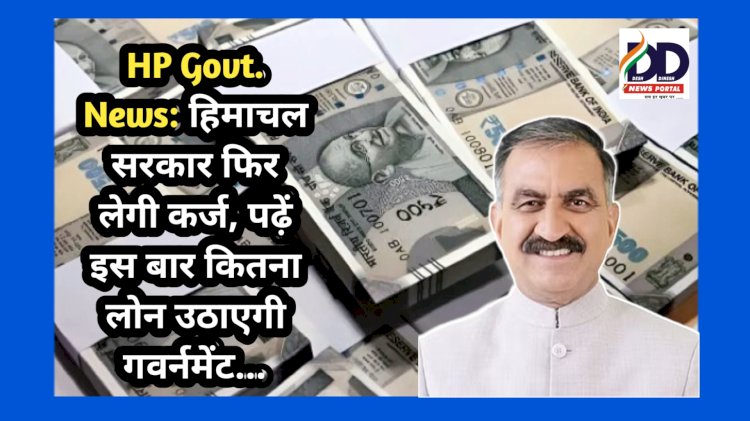 HP Govt. News: हिमाचल सरकार फिर लेगी कर्ज, पढ़ें इस बार कितना लोन उठाएगी गवर्नमेंट... ddnewsportal.com