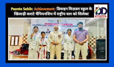 Paonta Sahib: Achievement- डिवाइन विज़डम स्कूल के खिलाड़ी कराटे चैंपियनशिप में राष्ट्रीय स्तर को सिलेक्ट ddnewsportal.com