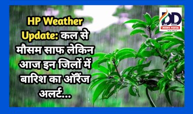 HP Weather Update: कल से मौसम साफ लेकिन आज इन जिलों में बारिश का ऑरैंज अलर्ट... ddnewsportal.com