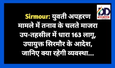 Sirmour: युवती अपहरण मामले में तनाव के चलते माजरा उप-तहसील में धारा 163 लागू, उपायुक्त सिरमौर के आदेश, जानिए क्या रहेगी व्यवस्था... ddnewsportal.com
