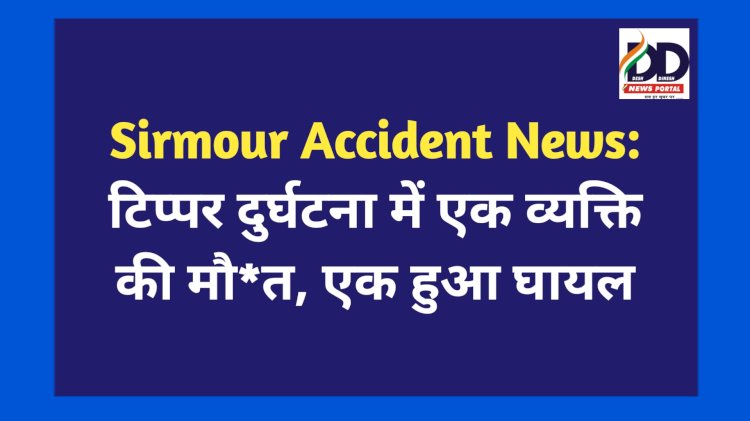 Sirmour Accident News: टिप्पर दुर्घटना में एक व्यक्ति की मौ*त, एक हुआ घायल  ddnewsportal.com