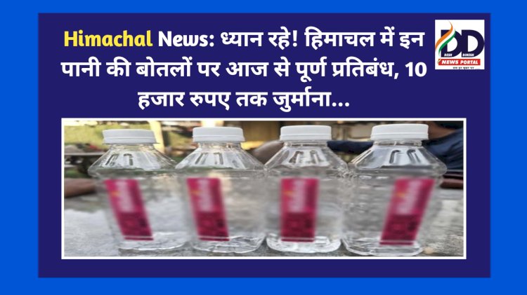 Himachal News: ध्यान रहे! हिमाचल में इन पानी की बोतलों पर आज से पूर्ण प्रतिबंध, 10 हजार रुपए तक जुर्माना... ddnewsportal.com