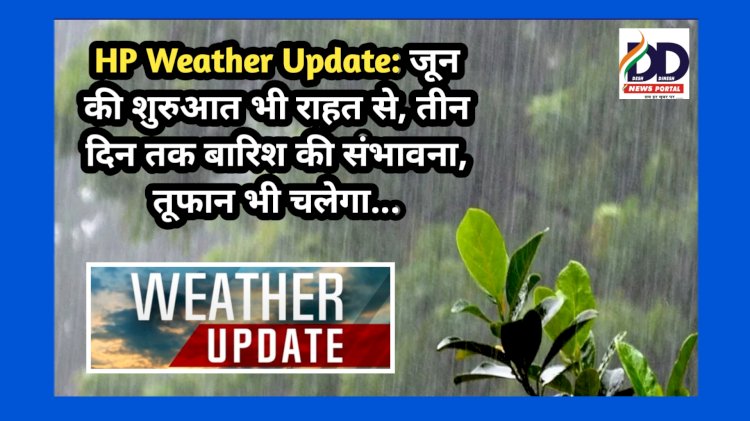 HP Weather Update: जून की शुरुआत भी राहत से, तीन दिन तक बारिश की संभावना, तूफान भी चलेगा... ddnewsportal.com