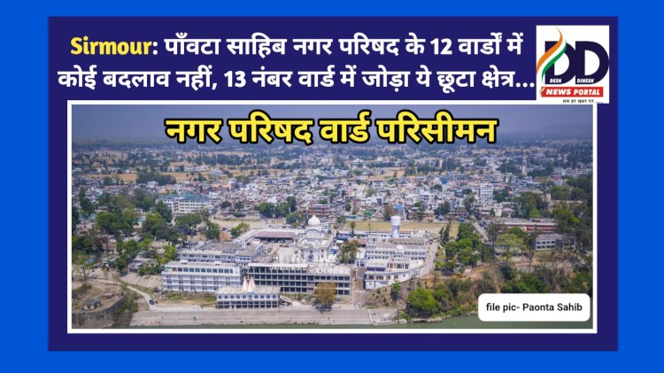 Sirmour: पाँवटा साहिब नगर परिषद के 12 वार्डों में कोई बदलाव नहीं, 13 नंबर वार्ड में जोड़ा ये छूटा क्षेत्र... ddnewsportal.com