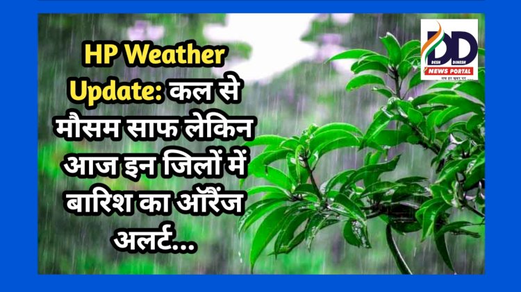 HP Weather Update: कल से मौसम साफ लेकिन आज इन जिलों में बारिश का ऑरैंज अलर्ट... ddnewsportal.com