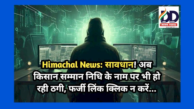 Himachal News: सावधान! अब किसान सम्मान निधि के नाम पर भी हो रही ठगी, फर्जी लिंक क्लिक न करें...  ddnewsportal.com