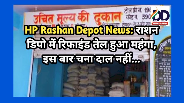 HP Rashan Depot News: राशन डिपो में रिफाइंड तेल हुआ महंगा, इस बार चना दाल नहीं... ddnewsportal.com