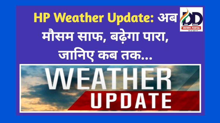 HP Weather Update: अब मौसम साफ, बढ़ेगा पारा, जानिए कब तक... ddnewsportal.com