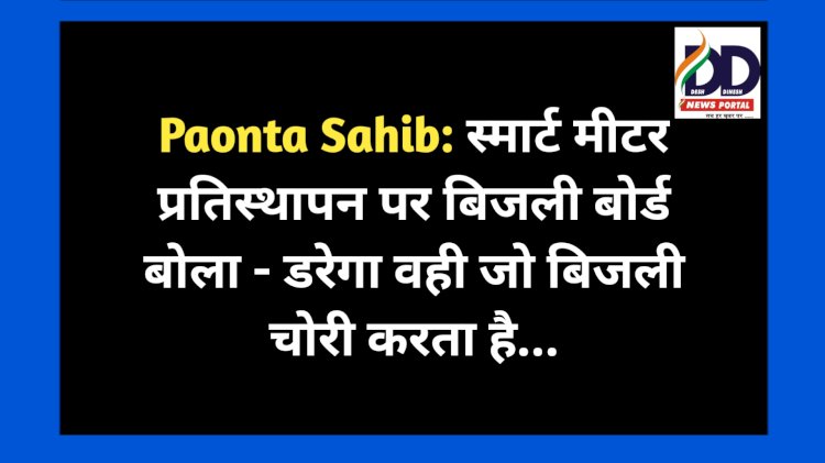 Paonta Sahib: स्मार्ट मीटर प्रतिस्थापन पर बिजली बोर्ड बोला - डरेगा वही जो बिजली चोरी करता है... ddnewsportal.com
