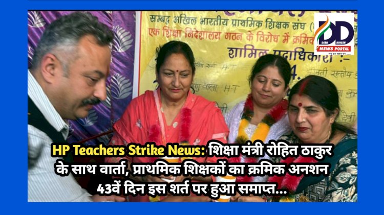 HP Teachers Strike News: शिक्षा मंत्री रोहित ठाकुर के साथ वार्ता, प्राथमिक शिक्षकों का क्रमिक अनशन 43वें दिन इस शर्त पर हुआ समाप्त... ddnewsportal.com