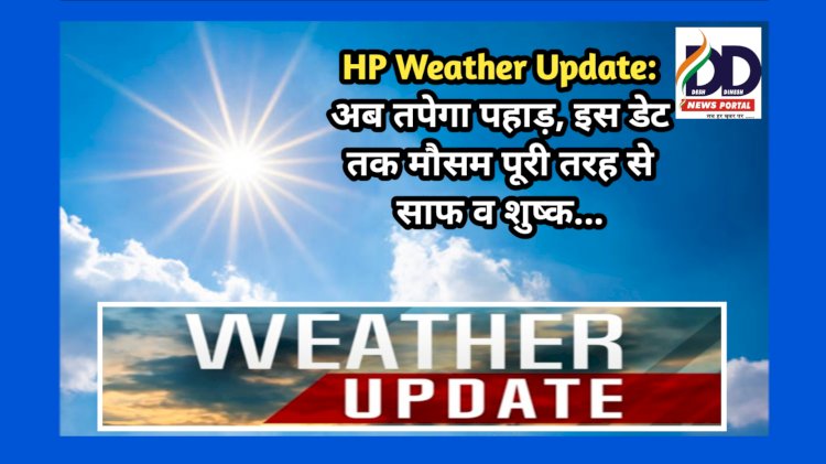 HP Weather Update: अब तपेगा पहाड़, इस डेट तक मौसम पूरी तरह से साफ व शुष्क... ddnewsportal.com