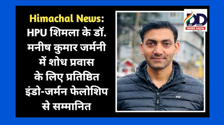 Himachal News: HPU शिमला के डॉ. मनीष कुमार जर्मनी में शोध प्रवास के लिए प्रतिष्ठित इंडो-जर्मन फेलोशिप से सम्मानित ddnewsportal.com