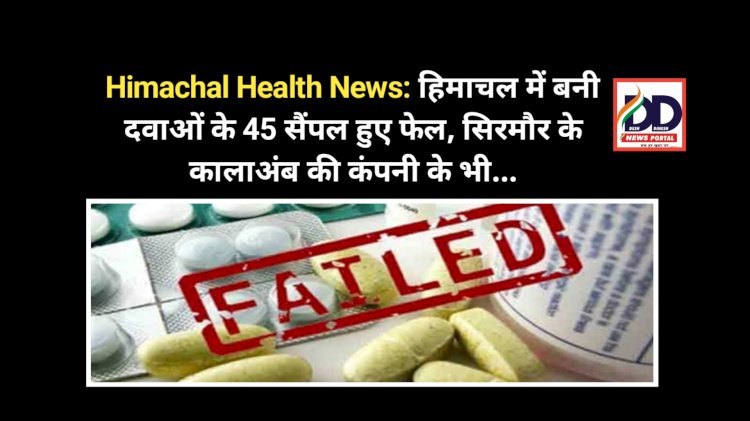 Himachal Health News: हिमाचल में बनी दवाओं के 45 सैंपल हुए फेल, सिरमौर के कालाअंब की कंपनी के भी... ddnewsportal.com