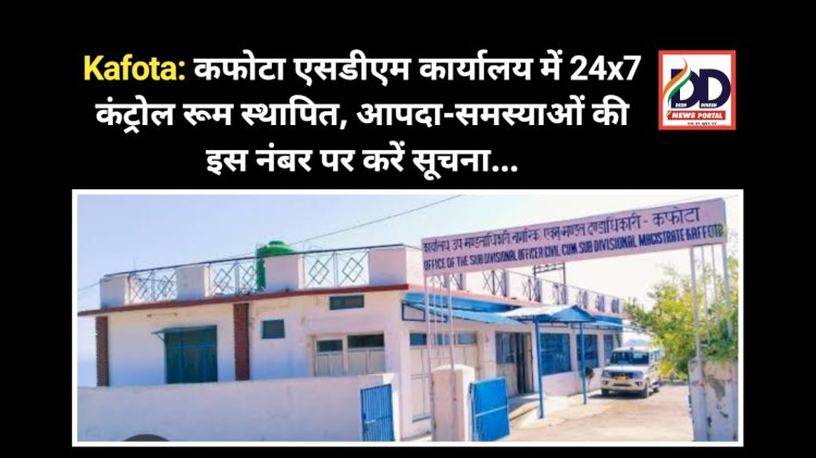 Kafota: कफोटा एसडीएम कार्यालय में 24x7 कंट्रोल रूम स्थापित, आपदा-समस्याओं की सूचना को ये नंबर जारी... ddnewsportal.com