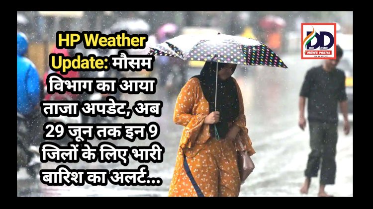 HP Weather Update: मौसम विभाग का आया ताजा अपडेट, अब 29 जून तक इन 9 जिलों के लिए भारी बारिश का अलर्ट... ddnewsportal.com