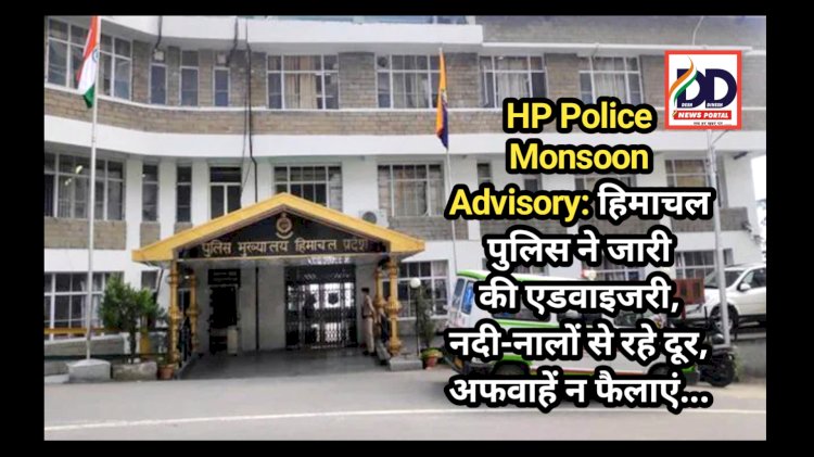 HP Police Monsoon Advisory: हिमाचल पुलिस ने जारी की एडवाइजरी, नदी-नालों से रहे दूर, अफवाहें न फैलाएं... ddnewsportal.com