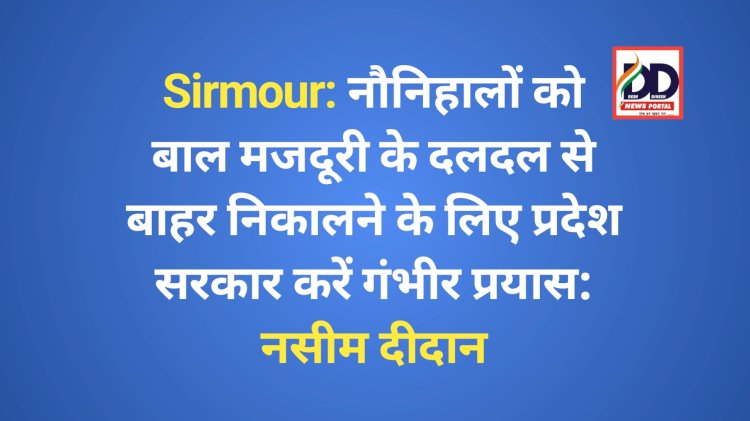 Sirmour: नौनिहालों को बाल मजदूरी के दलदल से बाहर निकालने के लिए प्रदेश सरकार करें गंभीर प्रयास: नसीम दीदान ddnewsportal.com