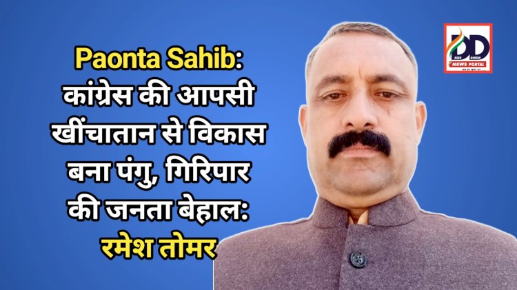 Paonta Sahib: कांग्रेस की आपसी खींचातान से विकास बना पंगु, गिरिपार की जनता बेहाल: रमेश तोमर ddnewsportal.com