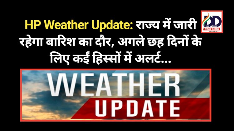 HP Weather Update: राज्य में जारी रहेगा बारिश का दौर, अगले छह दिनों के लिए कईं हिस्सों में अलर्ट... ddnewsportal.com