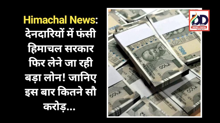 Himachal News: देनदारियों में फंसी हिमाचल सरकार फिर लेने जा रही बड़ा लोन! जानिए इस बार कितने सौ करोड़... ddnewsportal.com