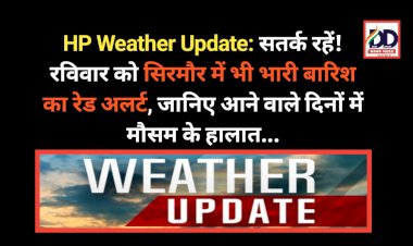 HP Weather Update: सतर्क रहें! रविवार को सिरमौर में भी भारी बारिश का रेड अलर्ट, जानिए आने वाले दिनों में मौसम के हालात... ddnewsportal.com