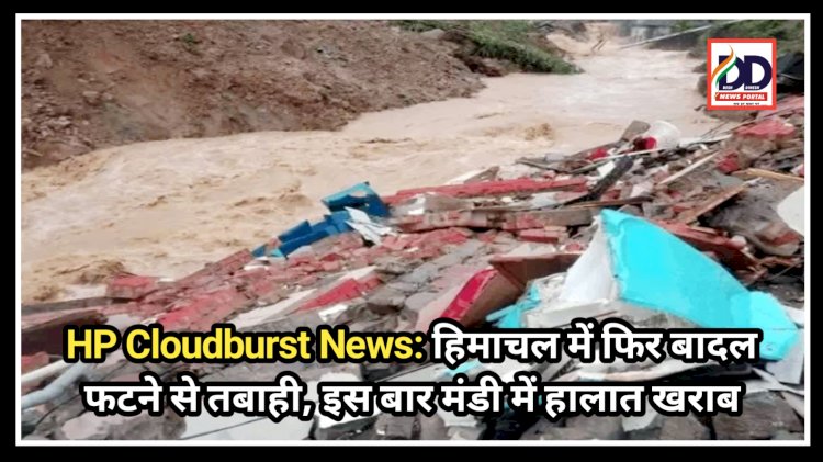 HP Cloudburst News: हिमाचल में फिर बादल फटने से तबाही, इस बार मंडी में हालात खराब  ddnewsportal.com