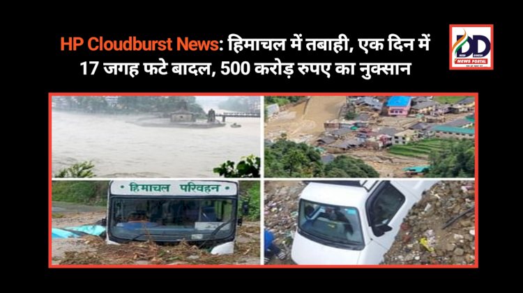 HP Cloudburst News: हिमाचल में तबाही, एक दिन में 17 जगह फटे बादल, 500 करोड़ रुपए का नुक्सान ddnewsportal.com