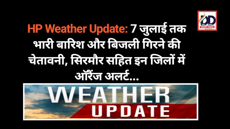 HP Weather Update: 7 जुलाई तक भारी बारिश और बिजली गिरने की चेतावनी, सिरमौर सहित इन जिलों में ऑरैंज अलर्ट... ddnewsportal.com