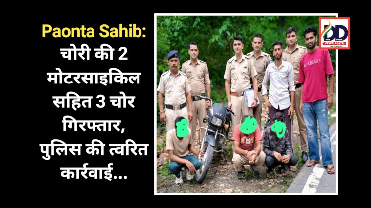 Paonta Sahib: चोरी की 2 मोटरसाइकिल सहित 3 चोर गिरफ्तार, माजरा पुलिस की त्वरित कार्रवाई... ddnewsportal.com