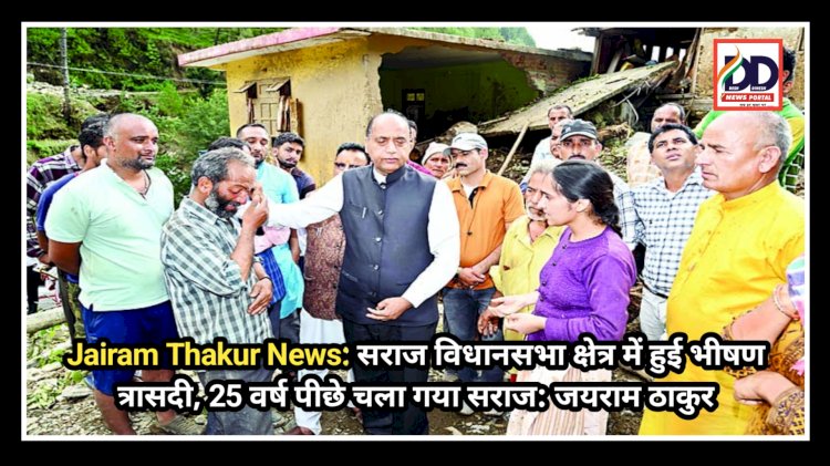 Jairam Thakur News: सराज विधानसभा क्षेत्र में हुई भीषण त्रासदी, 25 वर्ष पीछे चला गया सराज: जयराम ठाकुर ddnewsportal.com