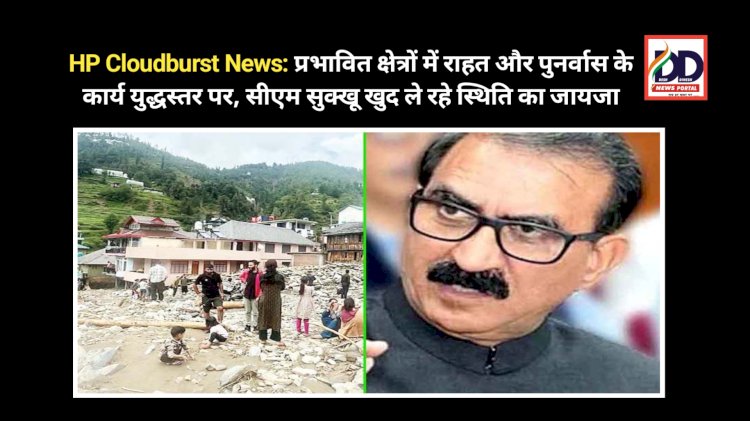 HP Cloudburst News: प्रभावित क्षेत्रों में राहत और पुनर्वास के कार्य युद्धस्तर पर, सीएम सुक्खू खुद ले रहे स्थिति का जायजा ddnewsportal.com