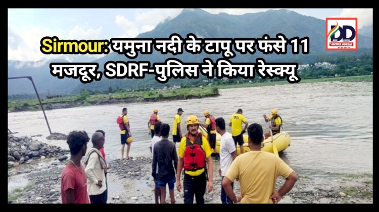Sirmour: यमुना नदी के टापू पर फंसे 11 मजदूर, SDRF-पुलिस ने किया रेस्क्यू ddnewsportal.com