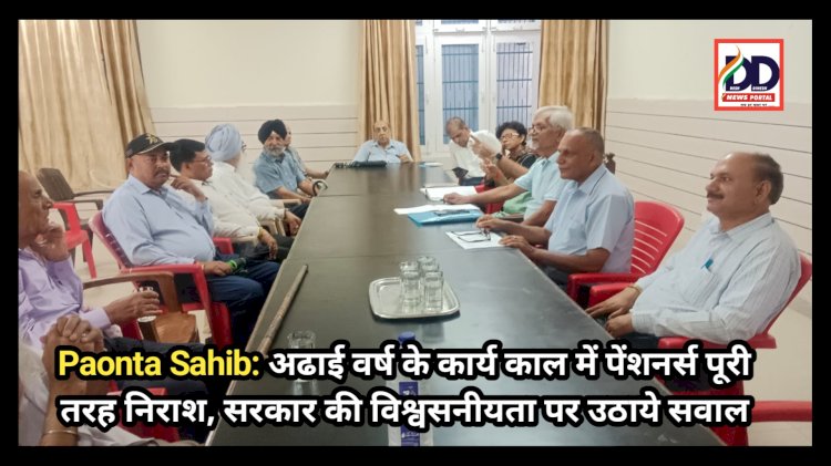 Paonta Sahib: अढाई वर्ष के कार्यकाल में पेंशनर्स पूरी तरह निराश, सरकार की विश्वसनीयता पर उठाये सवाल ddnewsportal.com