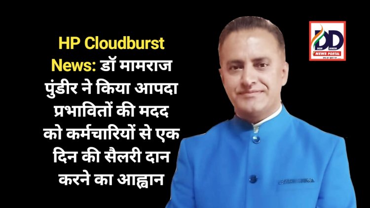 HP Cloudburst News: डाॅ मामराज पुंडीर ने किया आपदा प्रभावितों की मदद को कर्मचारियों से एक दिन की सैलरी दान करने का आह्वान ddnewsportal.com