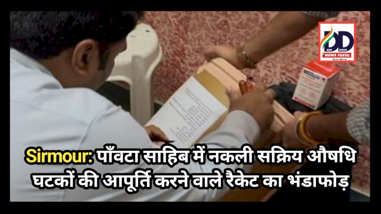 Sirmour: पाँवटा साहिब में नकली सक्रिय औषधि घटकों की आपूर्ति करने वाले रैकेट का भंडाफोड़ ddnewsportal.com