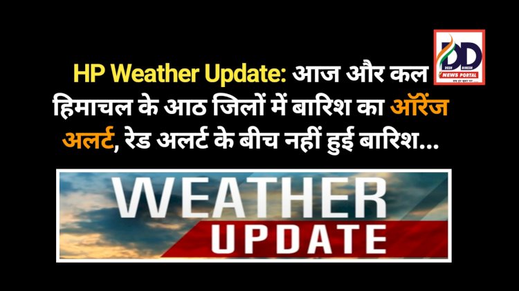 HP Weather Update: आज और कल हिमाचल के आठ जिलों में बारिश का ऑरेंज अलर्ट, रेड अलर्ट के बीच नहीं हुई बारिश... ddnewsportal.com