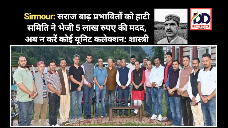 Sirmour: सराज बाढ़ प्रभावितों को हाटी समिति ने भेजी 5 लाख रुपए की मदद, अब न करें कोई यूनिट कलेक्शन: शास्त्री ddnewsportal.com
