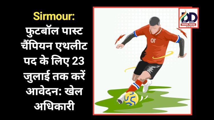 Sirmour: फुटबॉल पास्ट चैंपियन एथलीट पद के लिए 23 जुलाई तक करें आवेदन: खेल अधिकारी ddnewsportal.com