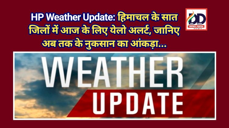 HP Weather Update: हिमाचल के सात जिलों में आज के लिए येलो अलर्ट, जानिए अब तक के नुकसान का आंकड़ा... ddnewsportal.com