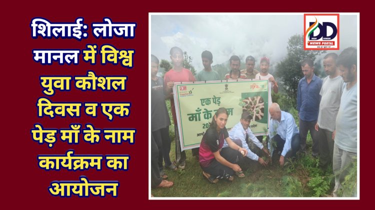 शिलाई: लोजा मानल में विश्व युवा कौशल दिवस व एक पेड़ माँ के नाम कार्यक्रम का आयोजन ddnewsportal.com