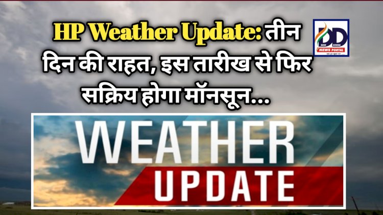 HP Weather Update: तीन दिन की राहत, इस तारीख से फिर सक्रिय होगा मॉनसून... ddnewsportal.com